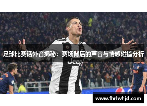 足球比赛话外音揭秘：赛场背后的声音与情感碰撞分析