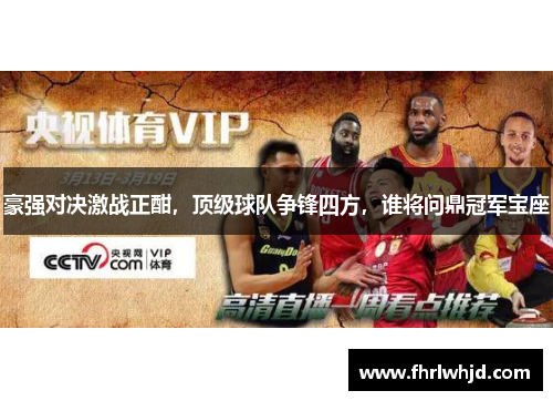 豪强对决激战正酣，顶级球队争锋四方，谁将问鼎冠军宝座