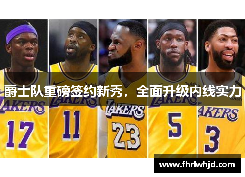 爵士队重磅签约新秀，全面升级内线实力
