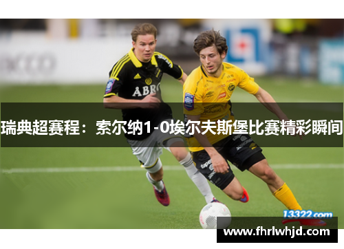 瑞典超赛程：索尔纳1-0埃尔夫斯堡比赛精彩瞬间