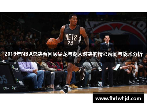2019年NBA总决赛回顾猛龙与湖人对决的精彩瞬间与战术分析