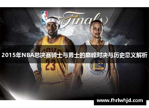 2015年NBA总决赛骑士与勇士的巅峰对决与历史意义解析