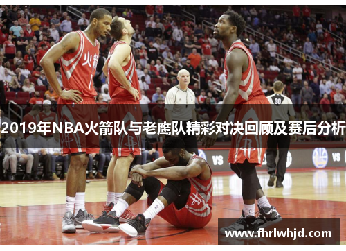 2019年NBA火箭队与老鹰队精彩对决回顾及赛后分析