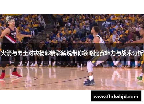 火箭与勇士对决杨毅精彩解说带你领略比赛魅力与战术分析