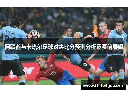 阿联酋与卡塔尔足球对决比分预测分析及赛前展望