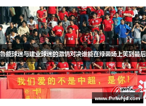 鲁能球迷与建业球迷的激情对决谁能在绿茵场上笑到最后