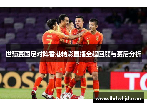 世预赛国足对阵香港精彩直播全程回顾与赛后分析