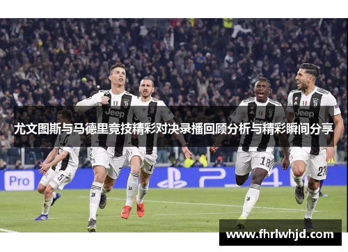 尤文图斯与马德里竞技精彩对决录播回顾分析与精彩瞬间分享