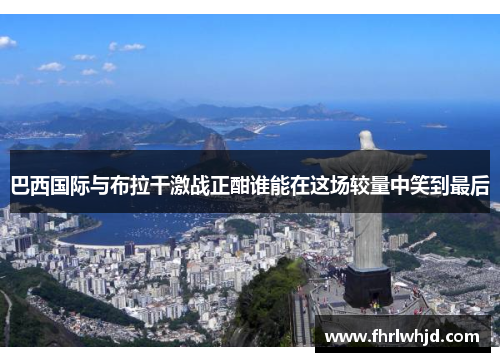 巴西国际与布拉干激战正酣谁能在这场较量中笑到最后